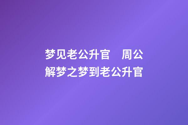 梦见老公升官　周公解梦之梦到老公升官